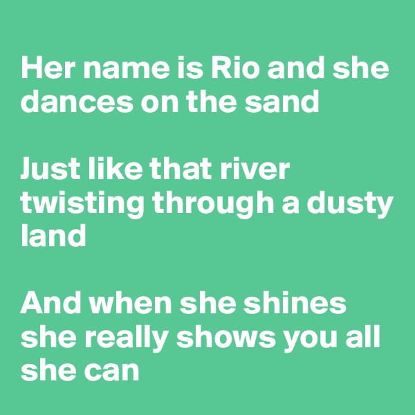 
Her name is Rio and she dances on the sand

Just like that river twisting through a dusty land

And when she shines she really shows you all she can
