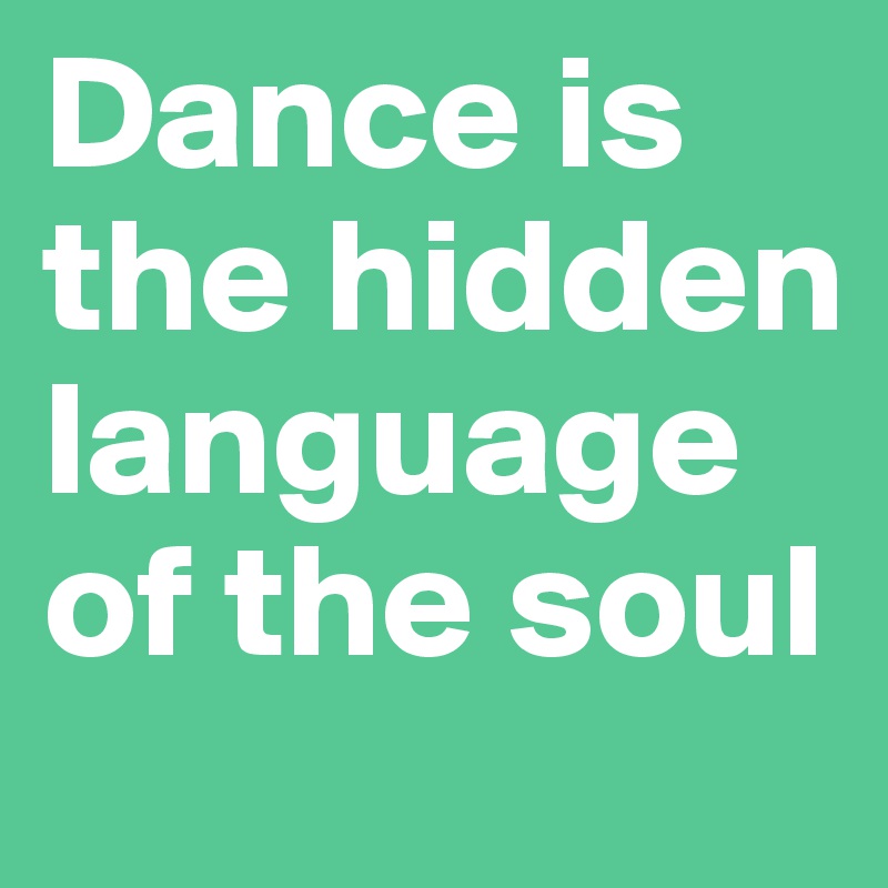 Dance is the hidden language of the soul