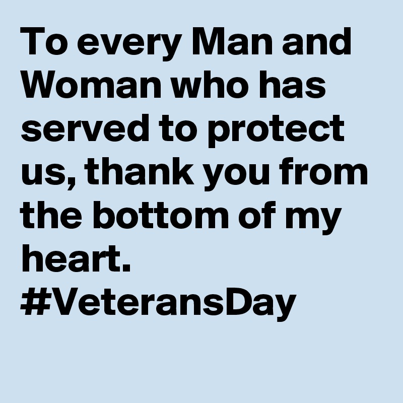 To every Man and Woman who has served to protect us, thank you from the bottom of my heart. #VeteransDay