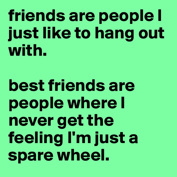 friends are people I just like to hang out with.

best friends are people where I never get the feeling I'm just a spare wheel. 