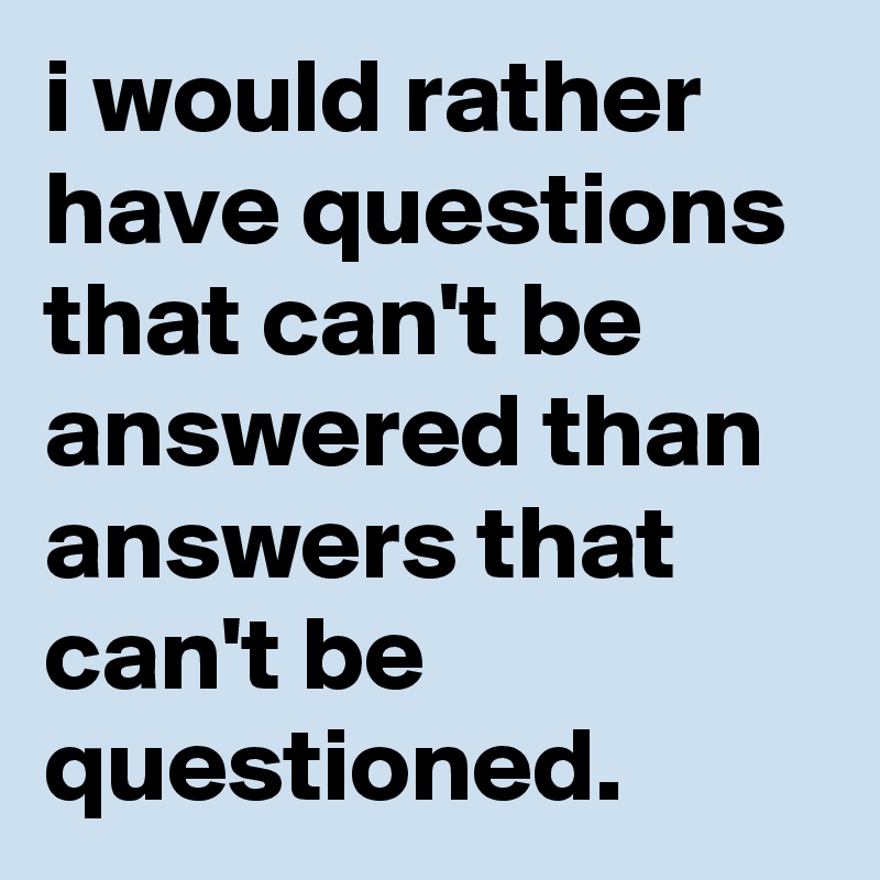 i-would-rather-have-questions-that-can-t-be-answered-than-answers-that