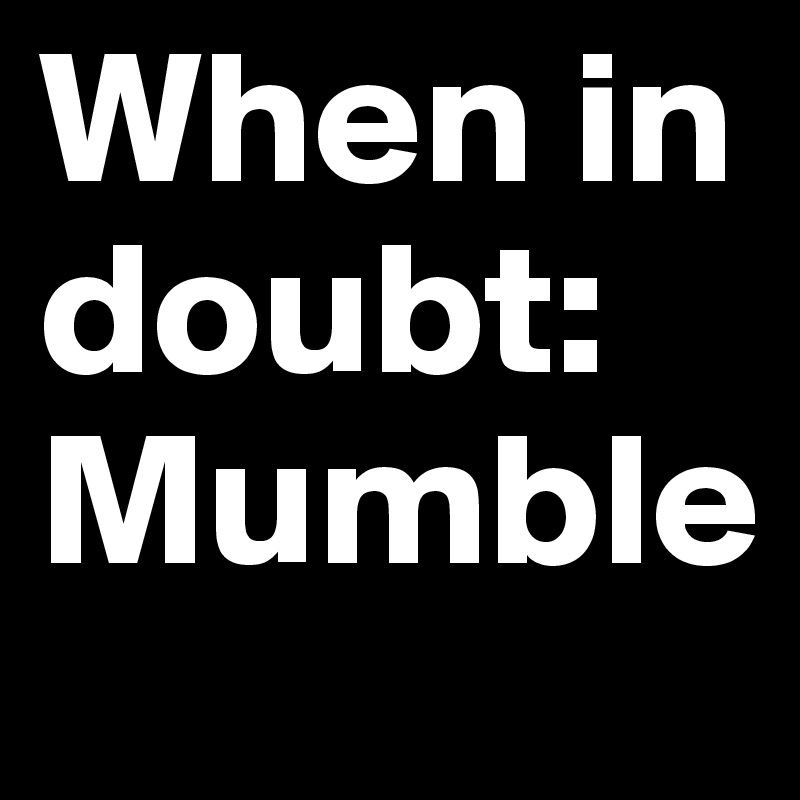 When in doubt: 
Mumble