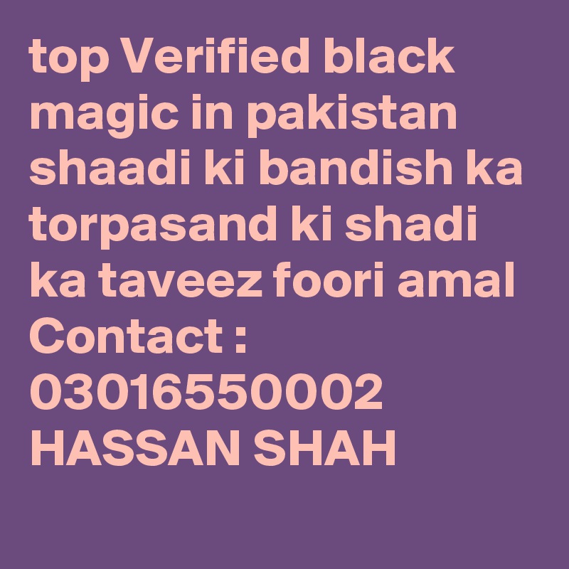 top Verified black magic in pakistan shaadi ki bandish ka torpasand ki shadi ka taveez foori amal 
Contact : 03016550002
HASSAN SHAH