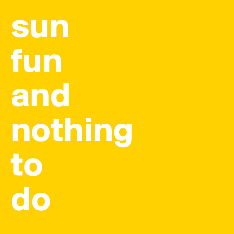 sun
fun
and
nothing
to
do