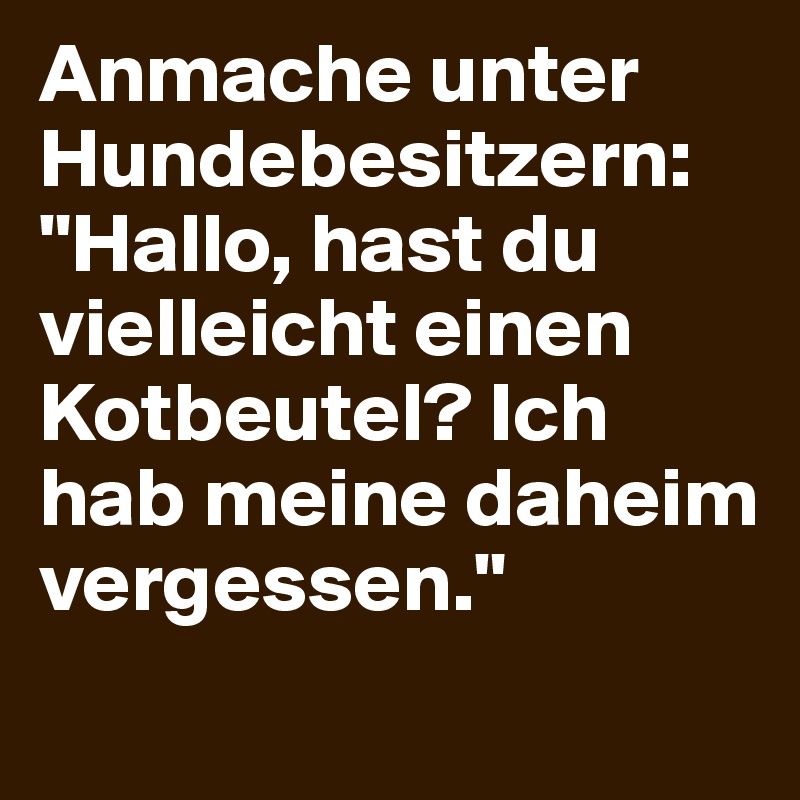 Anmache unter Hundebesitzern: "Hallo, hast du vielleicht einen Kotbeutel? Ich hab meine daheim vergessen."
