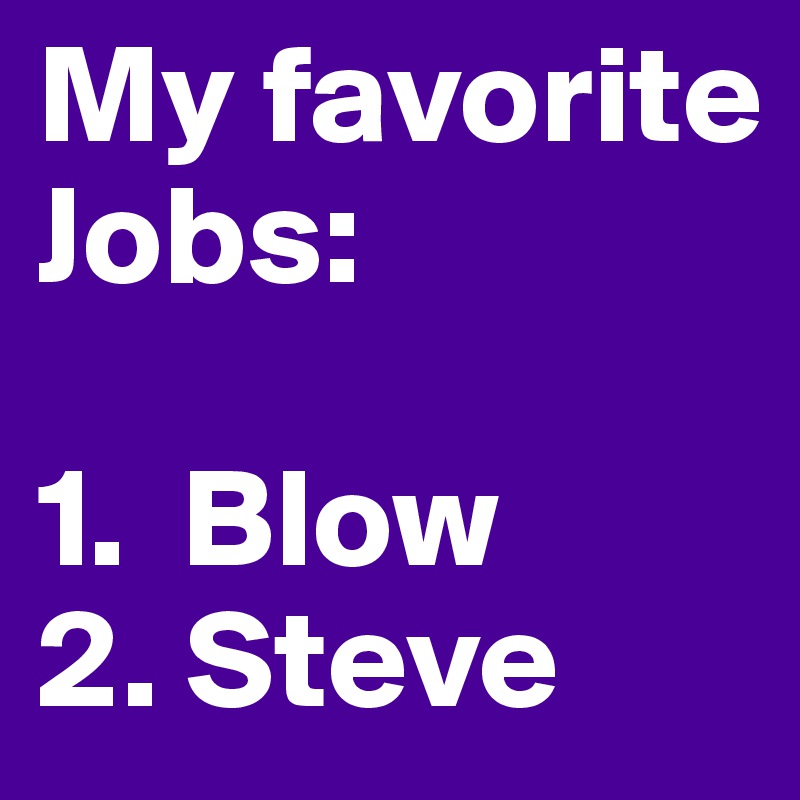My favorite Jobs:

1.  Blow
2. Steve