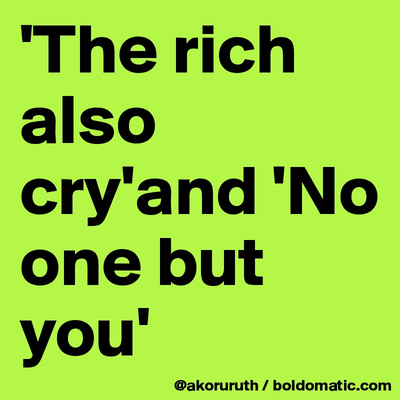 'The rich also cry'and 'No one but you'
