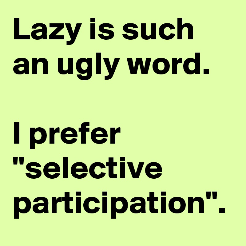 Lazy is such an ugly word.

I prefer "selective participation". 