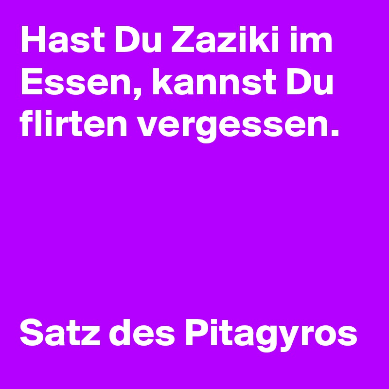 Hast Du Zaziki im Essen, kannst Du flirten vergessen.




Satz des Pitagyros