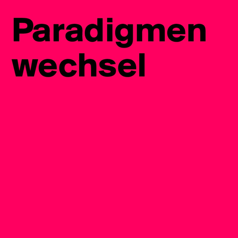 Paradigmenwechsel



