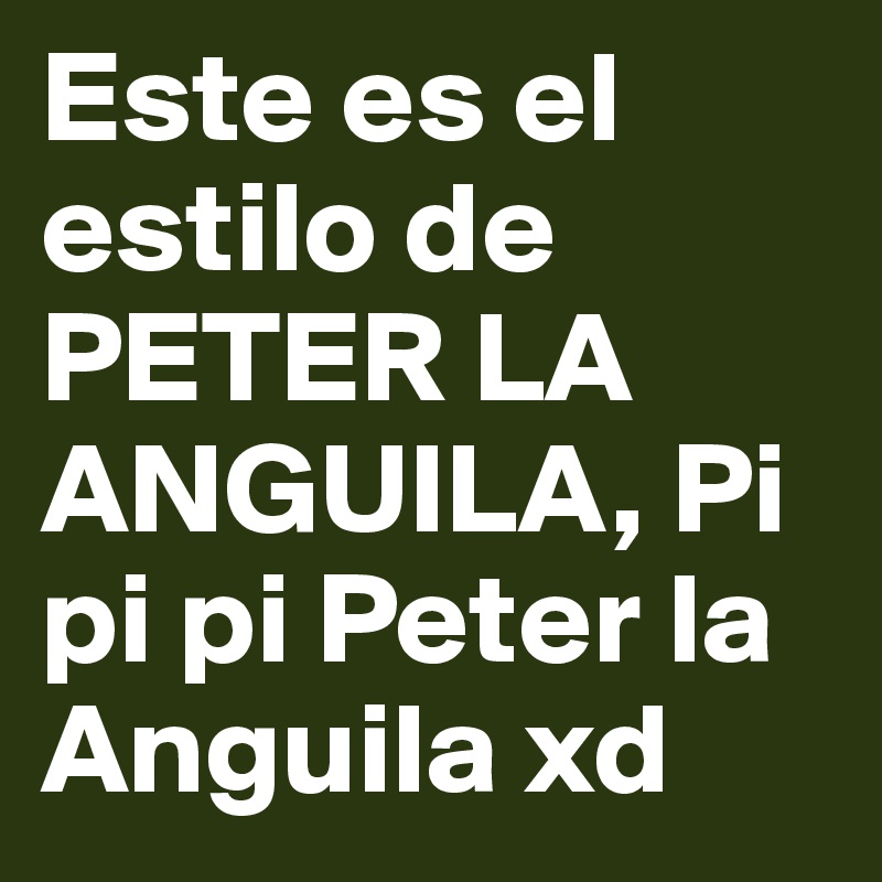 Este es el estilo de PETER LA ANGUILA, Pi pi pi Peter la Anguila xd 