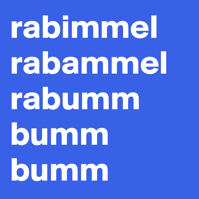 rabimmel
rabammel
rabumm
bumm
bumm