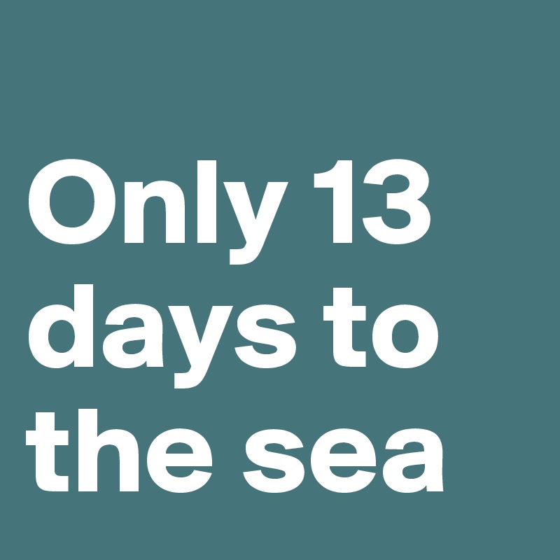 
Only 13 days to the sea
