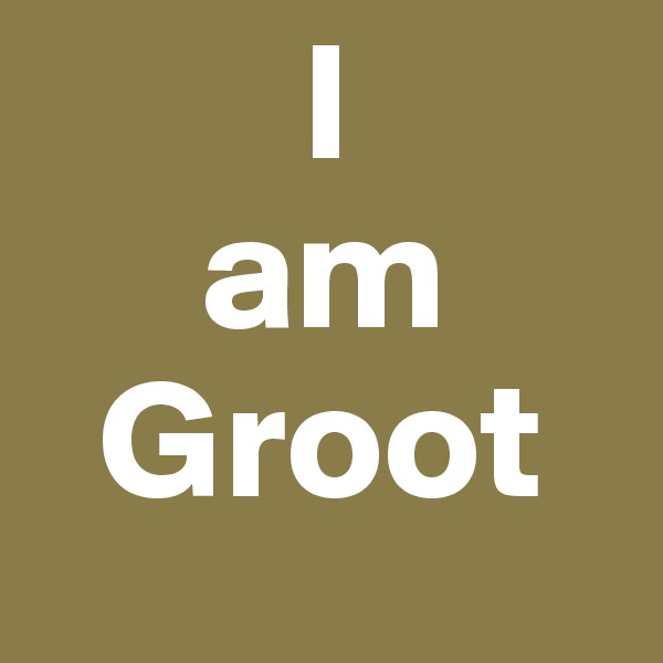         I
     am
  Groot