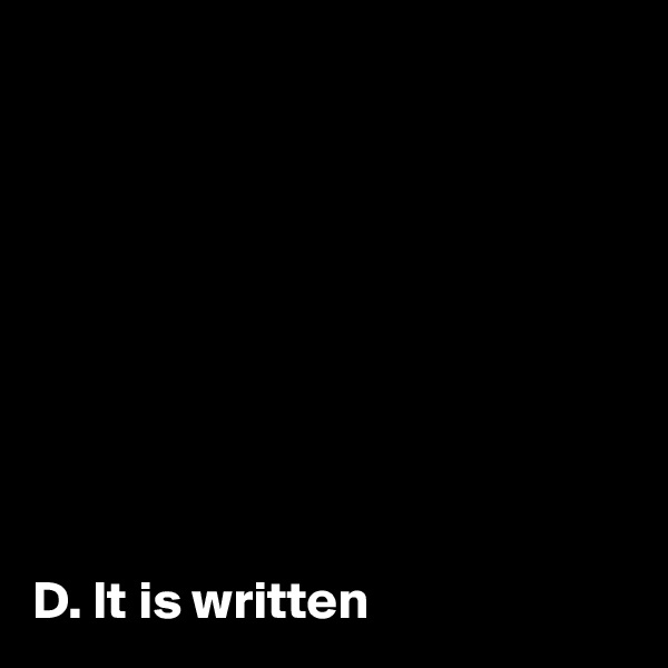 









D. It is written