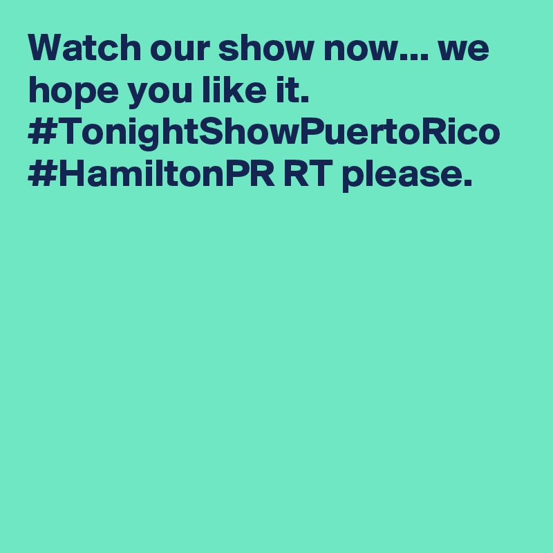 Watch our show now... we hope you like it. #TonightShowPuertoRico #HamiltonPR RT please.
