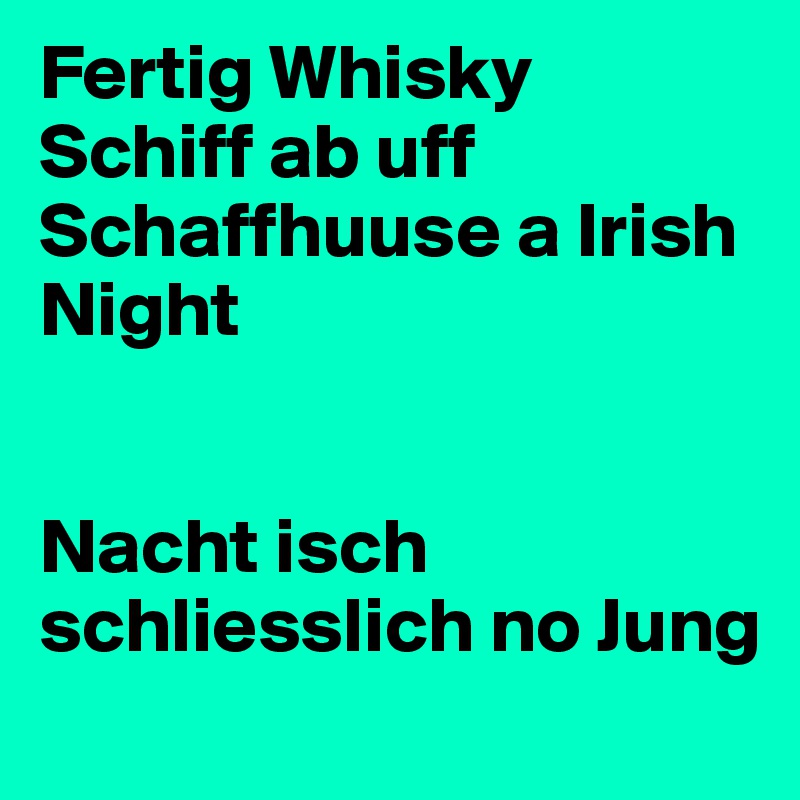 Fertig Whisky Schiff ab uff Schaffhuuse a Irish Night


Nacht isch schliesslich no Jung