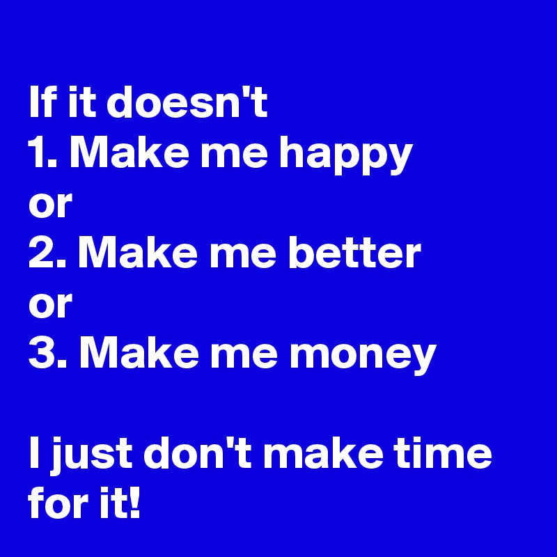 
If it doesn't 
1. Make me happy
or
2. Make me better
or
3. Make me money

I just don't make time for it!
