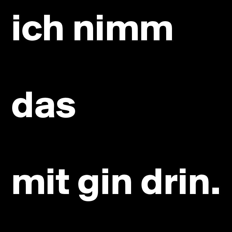 ich nimm 

das 

mit gin drin.