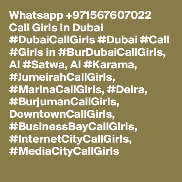 Whatsapp +971567607022 Call Girls In Dubai #DubaiCallGirls #Dubai #Call #Girls in #BurDubaiCallGirls, Al #Satwa, Al #Karama, #JumeirahCallGirls, #MarinaCallGirls, #Deira, #BurjumanCallGirls, DowntownCallGirls, #BusinessBayCallGirls, #InternetCityCallGirls, #MediaCityCallGirls