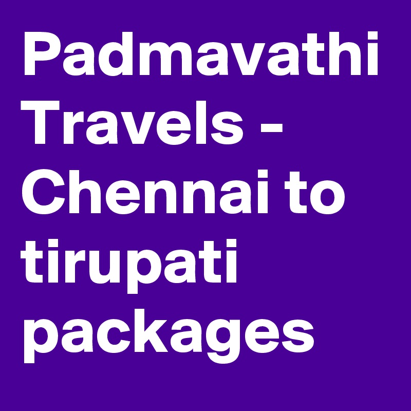 Padmavathi Travels - Chennai to tirupati packages 