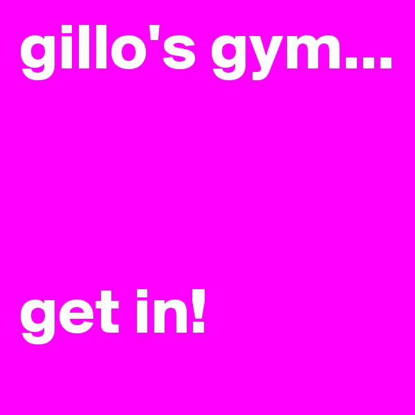gillo's gym...



get in!