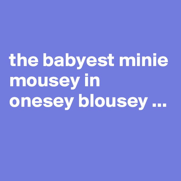 

the babyest minie mousey in onesey blousey ...

 