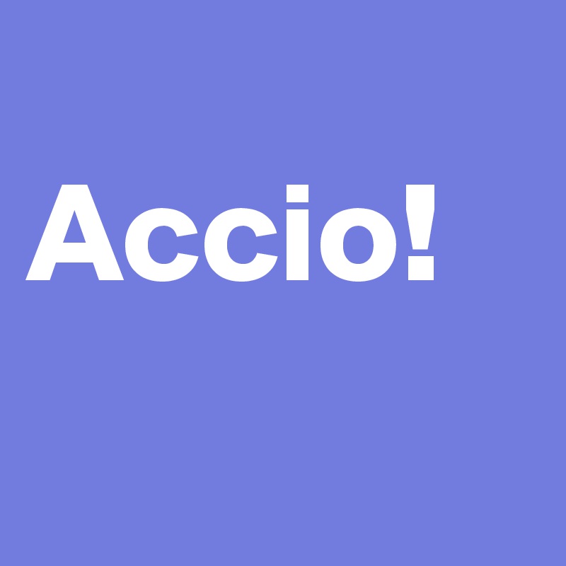 
Accio!