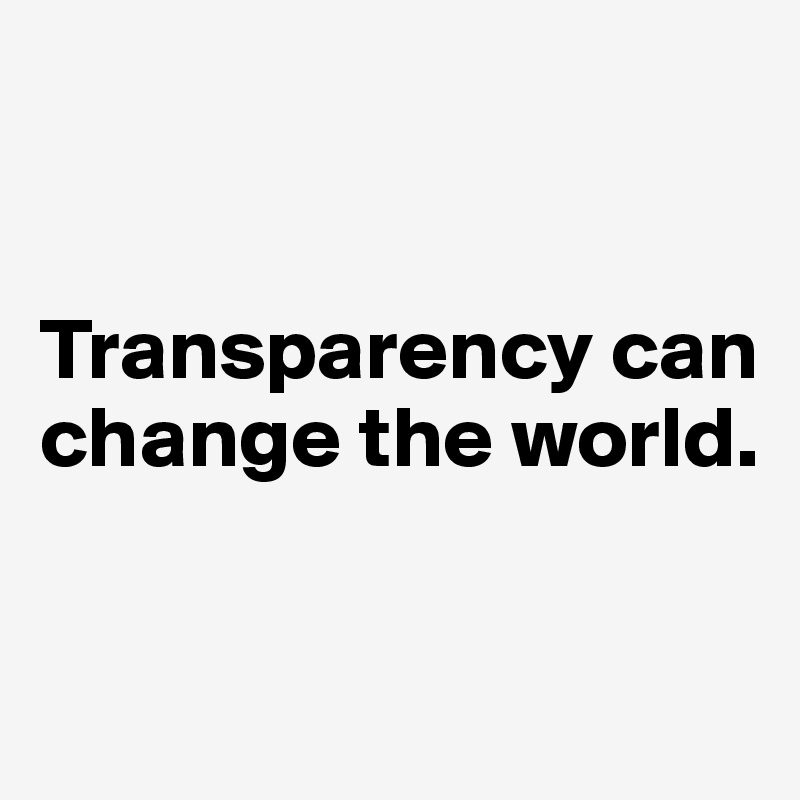 


Transparency can change the world.


