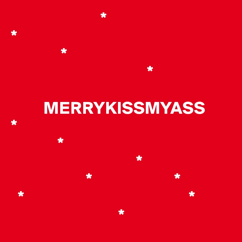                          *
*             
              *
                                      *

         MERRYKISSMYASS                                     *                           
             *                
                                   *
                     *                       *
  *                                              *
                              *