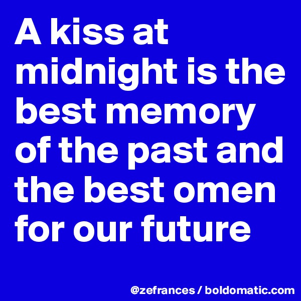A kiss at midnight is the best memory of the past and the best omen for our future