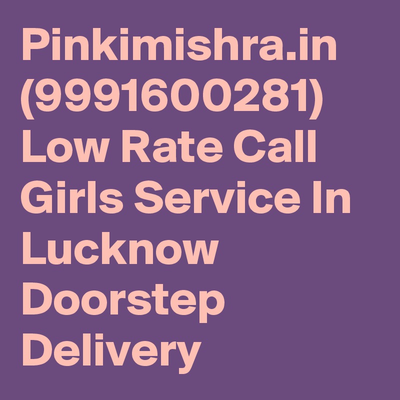 Pinkimishra.in (9991600281) Low Rate Call Girls Service In Lucknow Doorstep Delivery