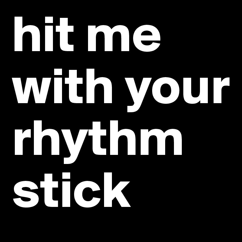 hit me with your rhythm stick