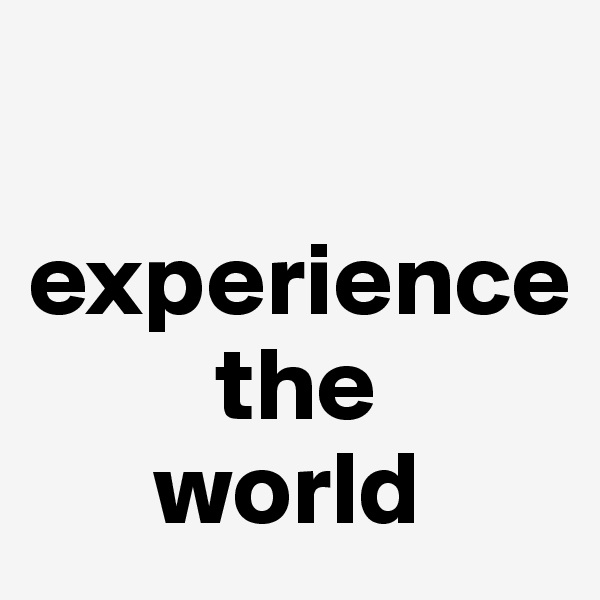 

experience
         the 
      world