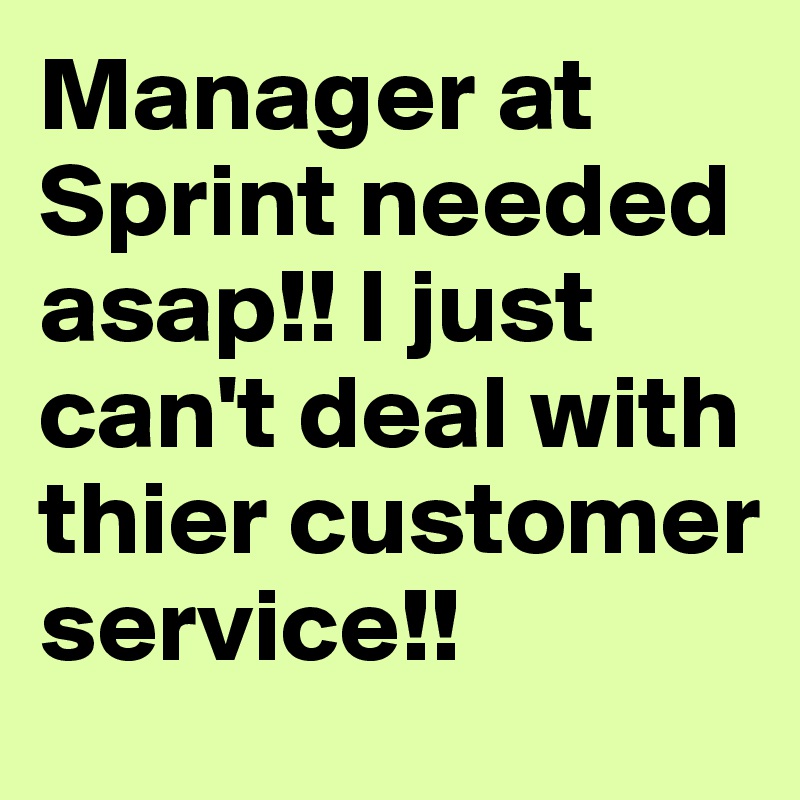 Manager at Sprint needed asap!! I just can't deal with thier customer service!! 