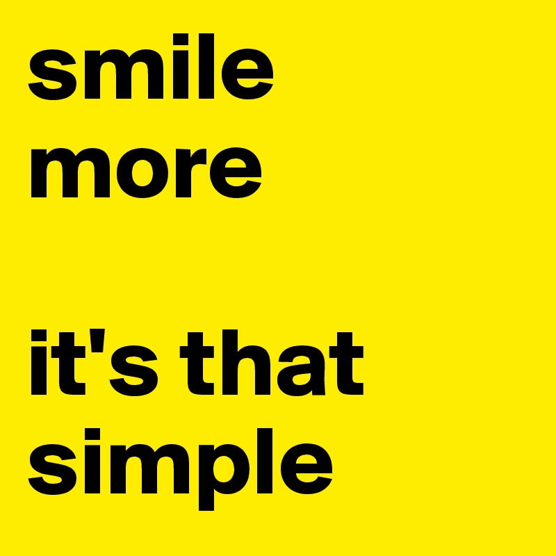 smile more

it's that simple