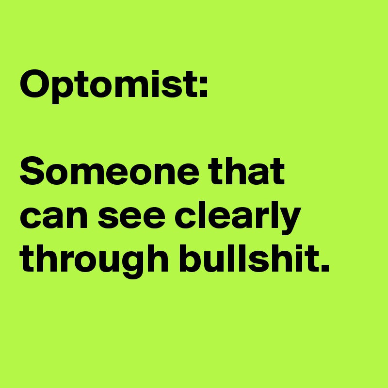 
Optomist:

Someone that can see clearly through bullshit.

