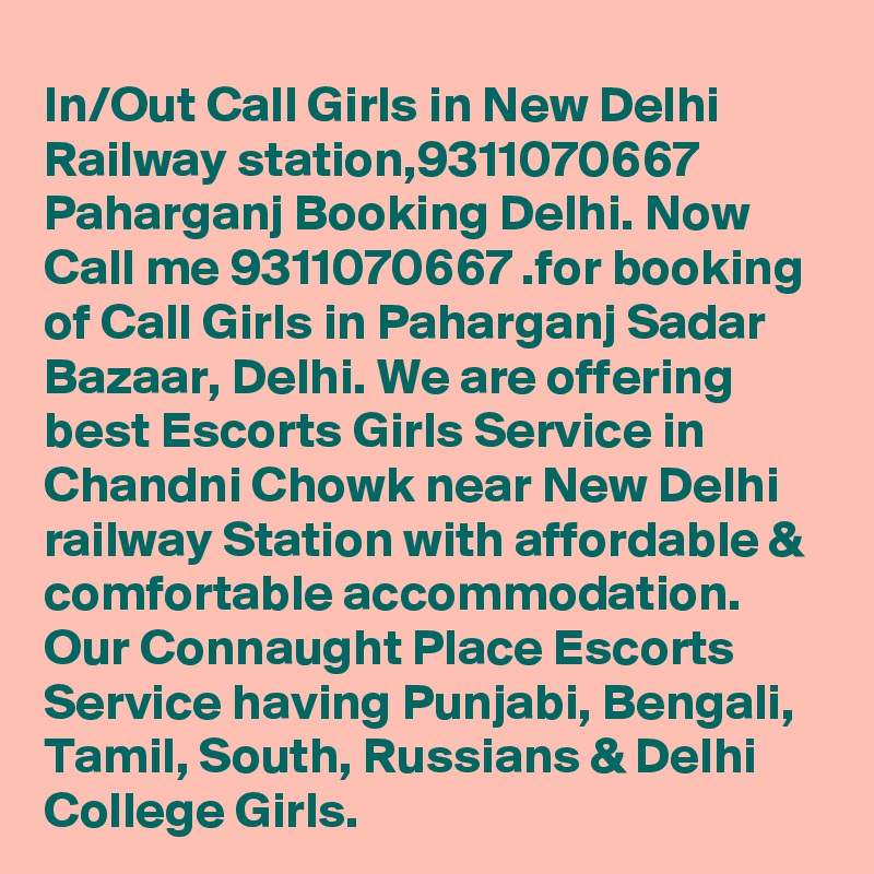 In/Out Call Girls in New Delhi Railway station,9311070667 Paharganj Booking Delhi. Now Call me 9311070667 .for booking of Call Girls in Paharganj Sadar Bazaar, Delhi. We are offering best Escorts Girls Service in Chandni Chowk near New Delhi railway Station with affordable & comfortable accommodation. Our Connaught Place Escorts Service having Punjabi, Bengali, Tamil, South, Russians & Delhi College Girls.