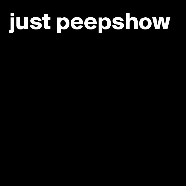 just peepshow                                                                                                                                                   