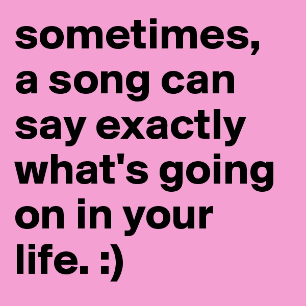 sometimes, a song can say exactly what's going on in your life. :)