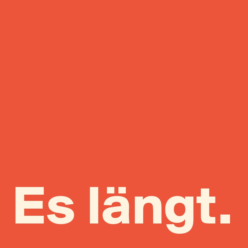 


Es längt.