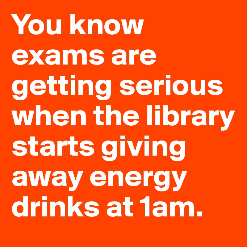 You know exams are getting serious when the library starts giving away energy drinks at 1am. 