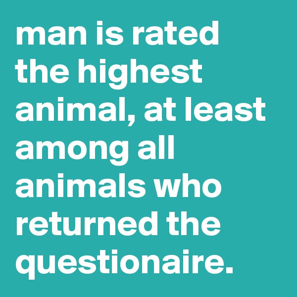man is rated the highest animal, at least among all animals who returned the questionaire.