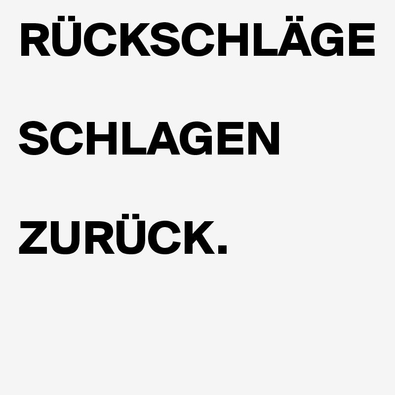 RÜCKSCHLÄGE 

SCHLAGEN
 
ZURÜCK.

