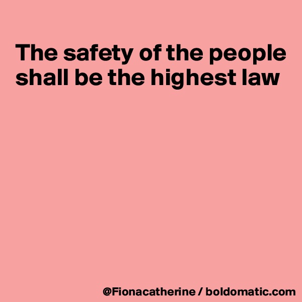 
The safety of the people
shall be the highest law






