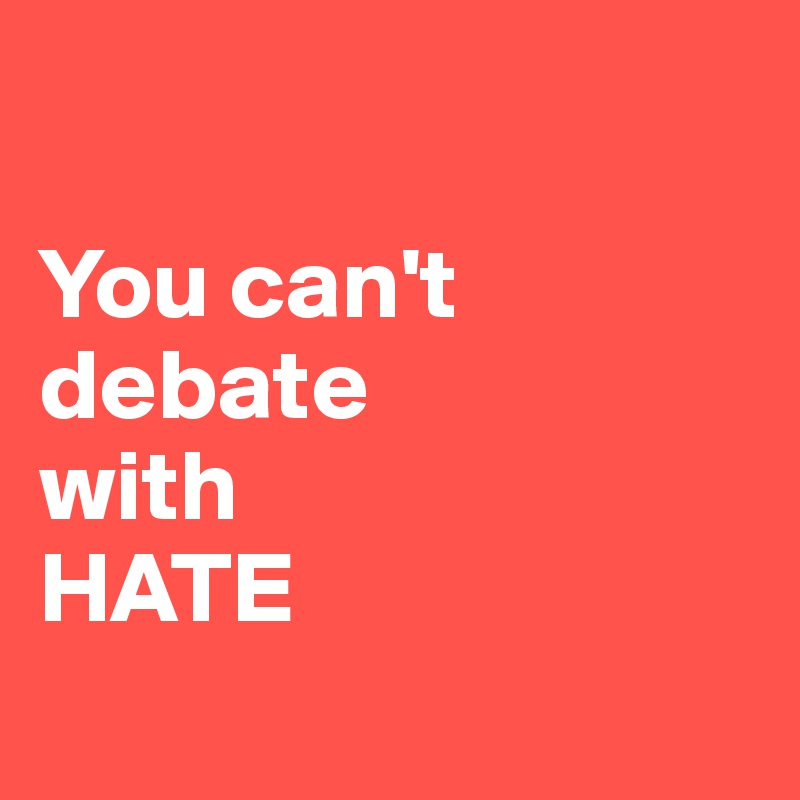 

You can't debate
with 
HATE
