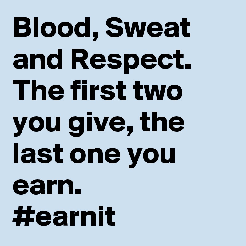 Blood, Sweat and Respect.
The first two you give, the last one you earn.
#earnit