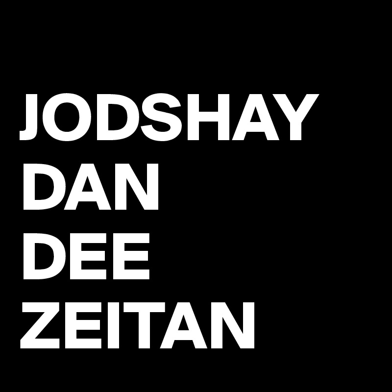 
JODSHAY
DAN
DEE
ZEITAN