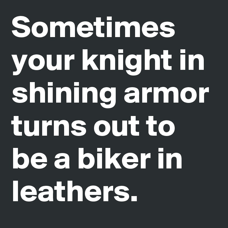 Sometimes your knight in shining armor turns out to be a biker in leathers. 
