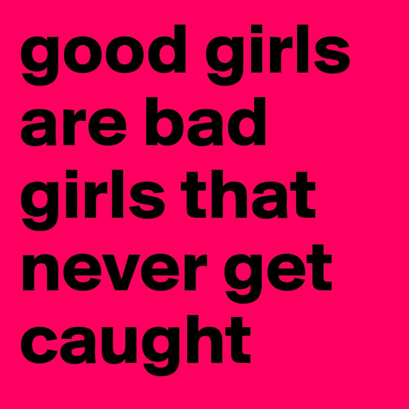 good girls are bad girls that never get caught